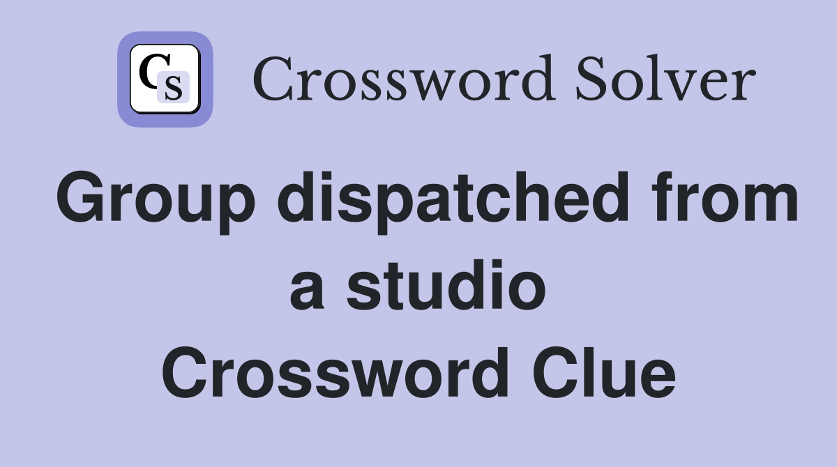 Group dispatched from a studio Crossword Clue
