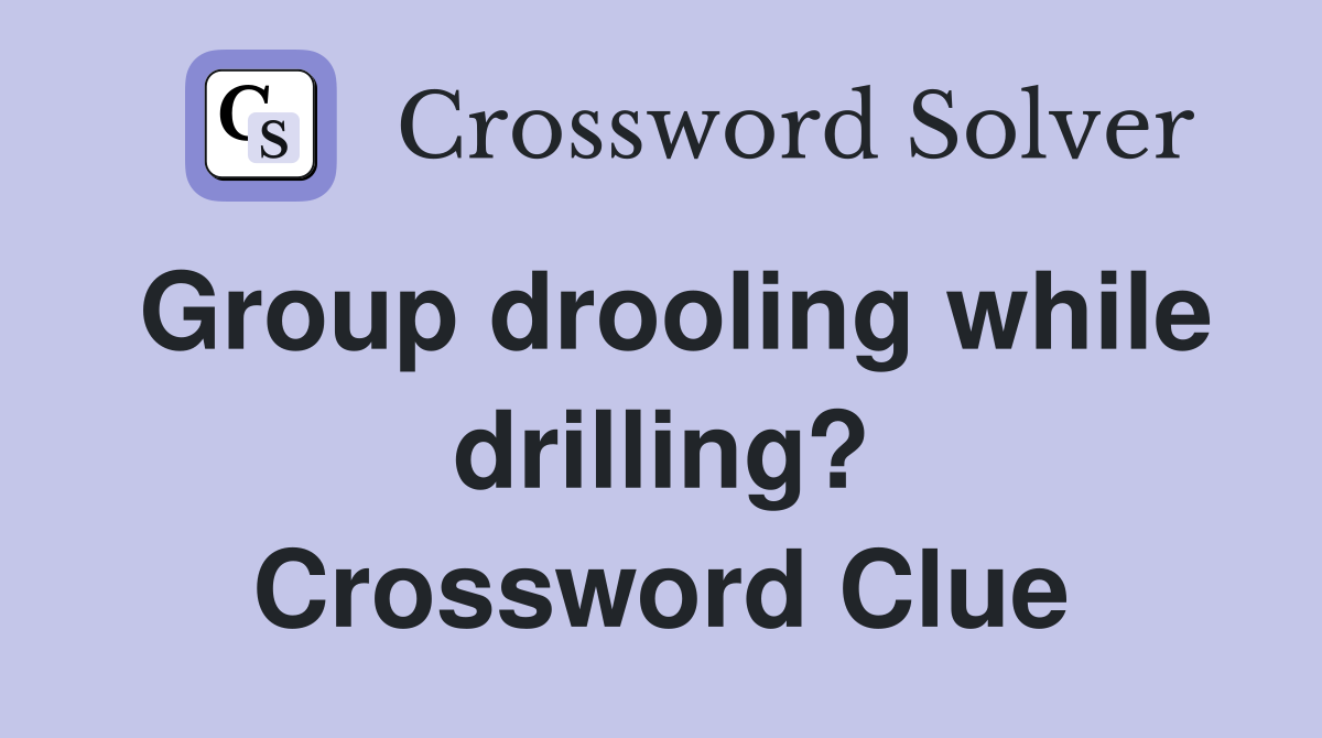 Group drooling while drilling? Crossword Clue