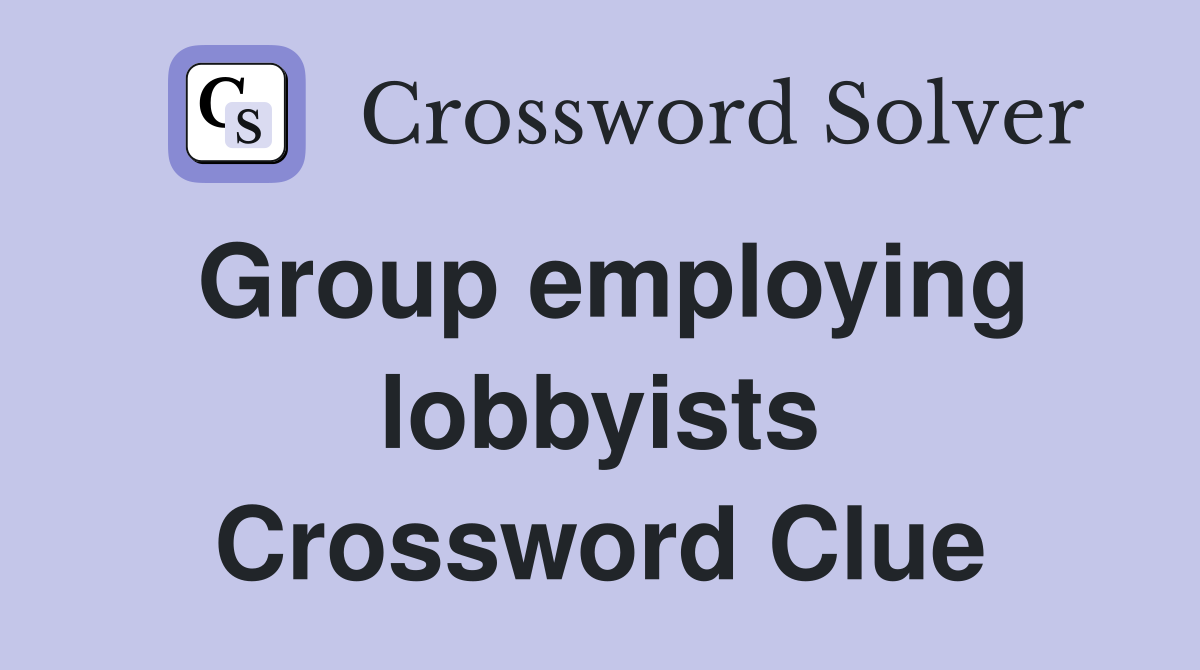 Group employing lobbyists Crossword Clue