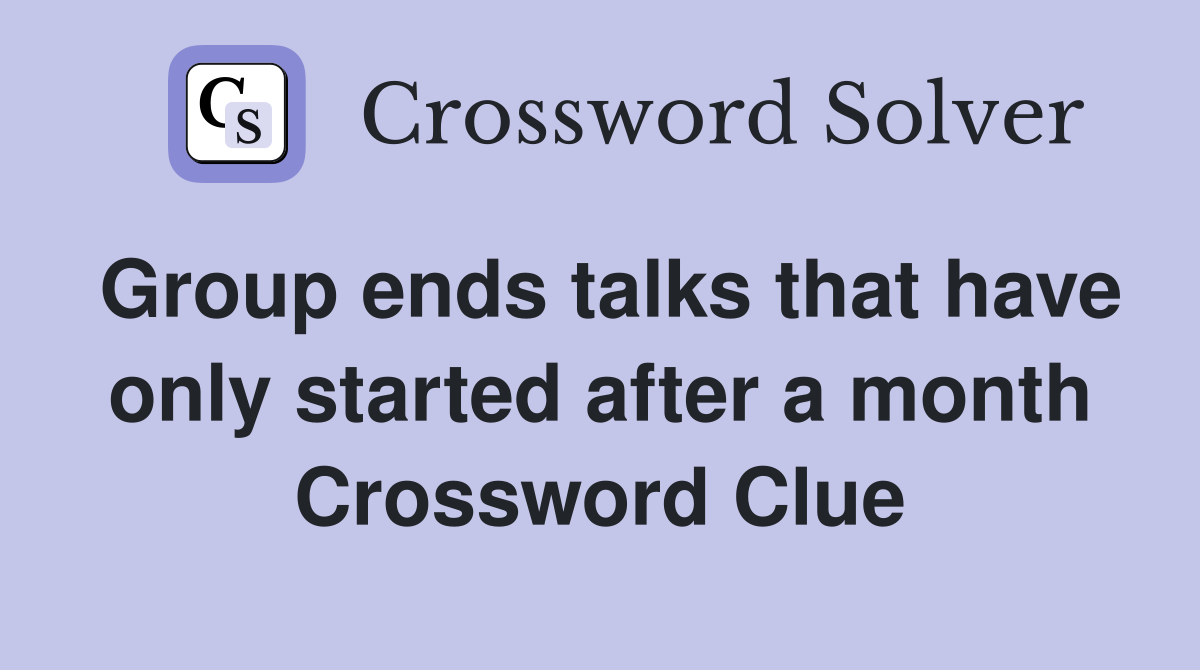 Group ends talks that have only started after a month Crossword Clue