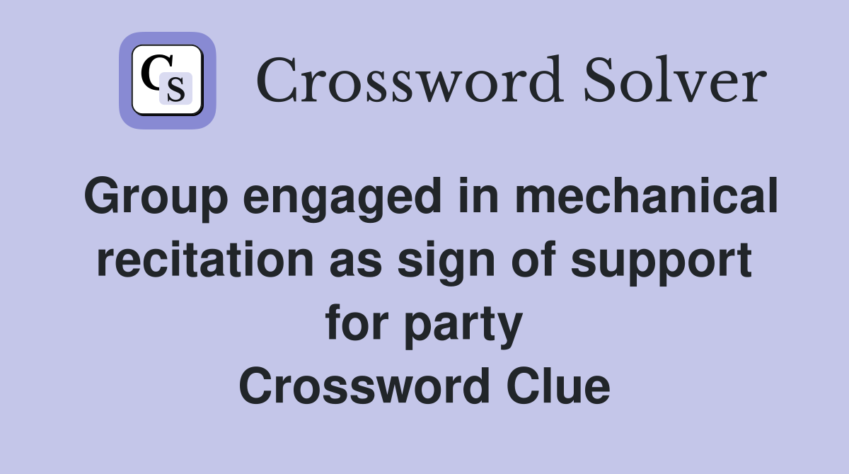 Group engaged in mechanical recitation as sign of support for party Crossword Clue