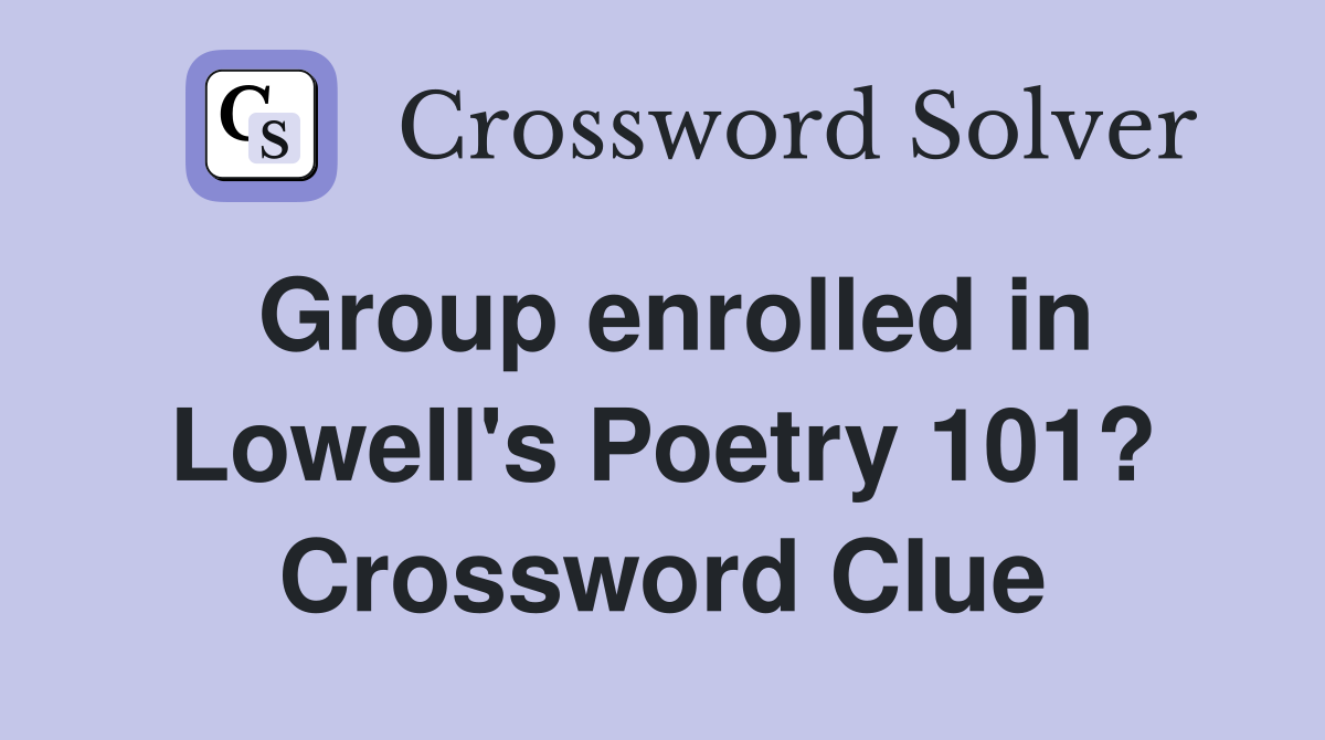 Group enrolled in Lowell's Poetry 101? Crossword Clue