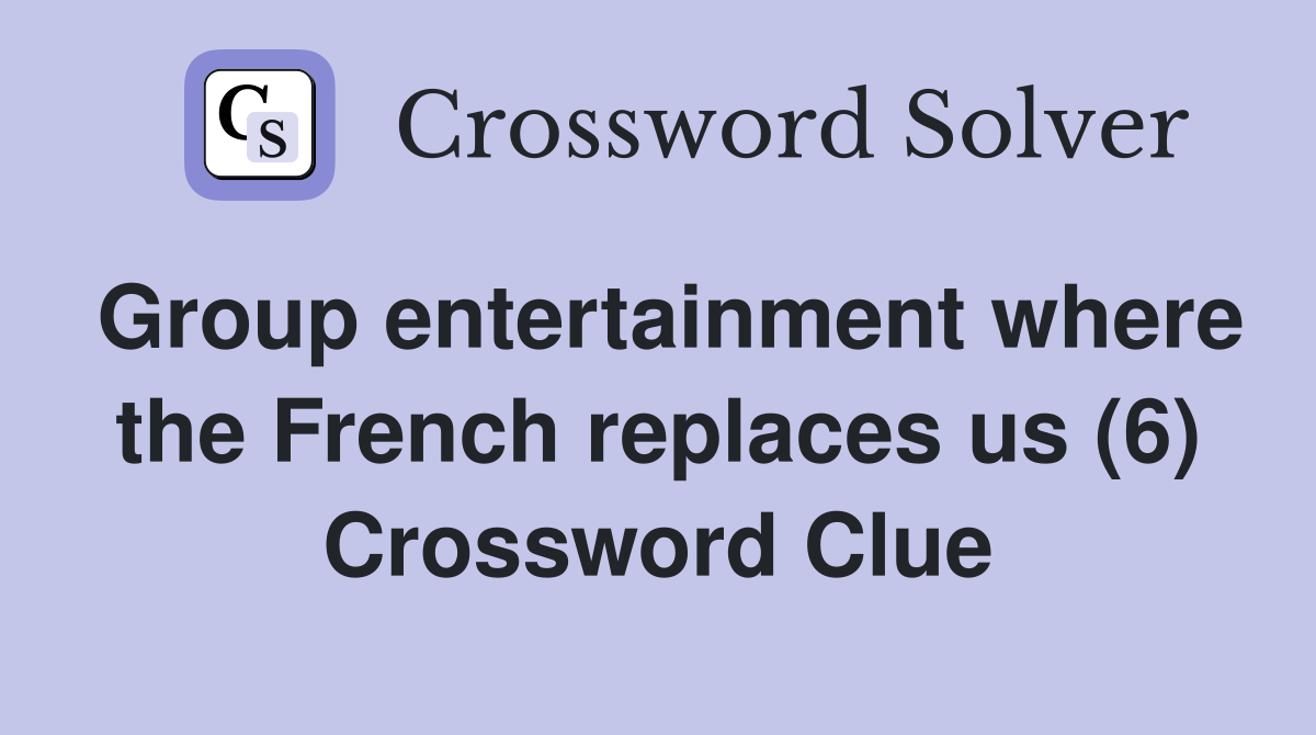 Group entertainment where the French replaces us (6) Crossword Clue