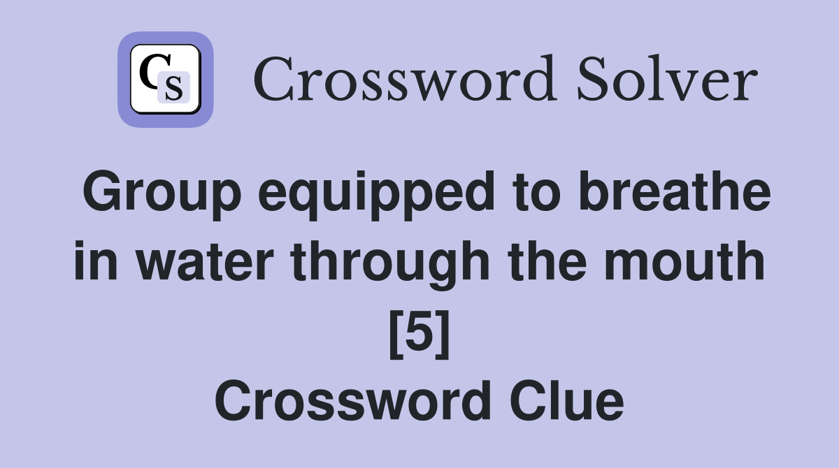 Group equipped to breathe in water through the mouth [5] Crossword Clue