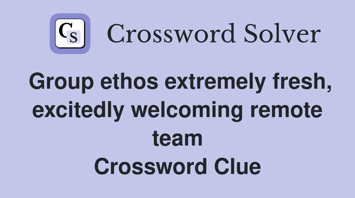 Group ethos extremely fresh, excitedly welcoming remote team Crossword Clue