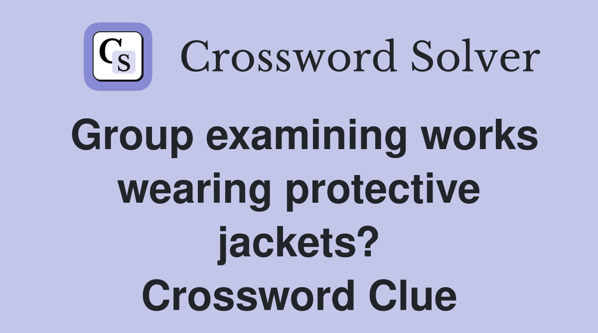 Group examining works wearing protective jackets? Crossword Clue