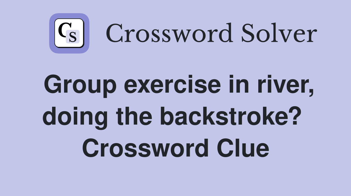 Group exercise in river, doing the backstroke?  Crossword Clue