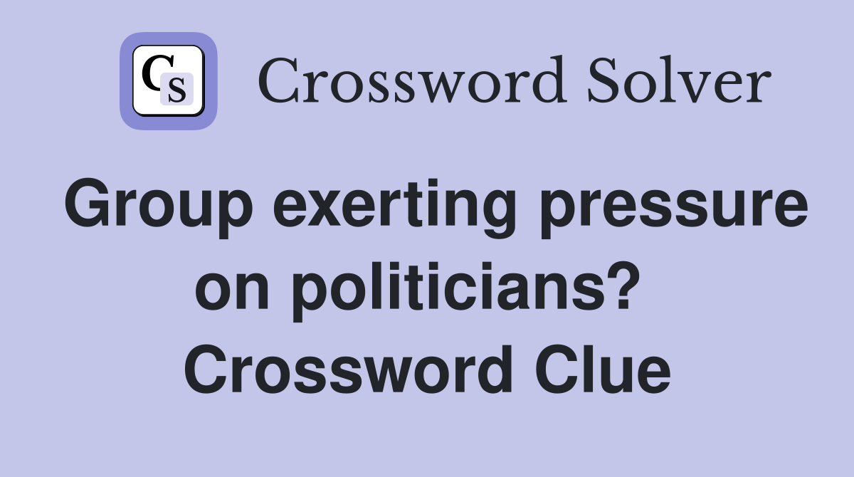 Group exerting pressure on politicians?  Crossword Clue
