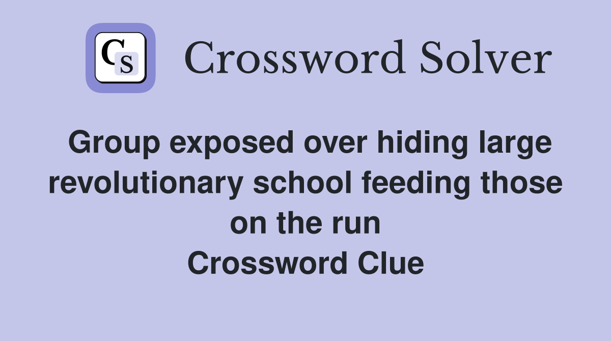 Group exposed over hiding large revolutionary school feeding those on the run Crossword Clue