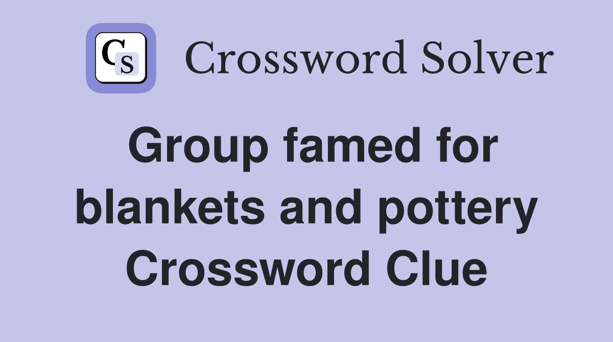 Group famed for blankets and pottery Crossword Clue