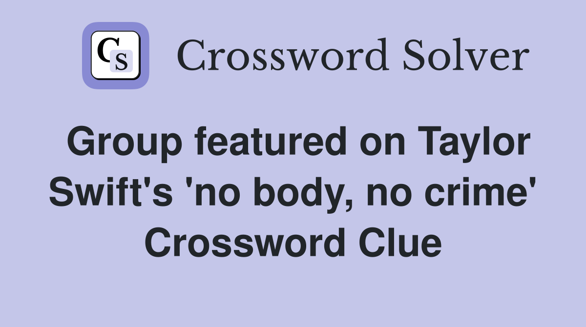 Group featured on Taylor Swift's 'no body, no crime' Crossword Clue