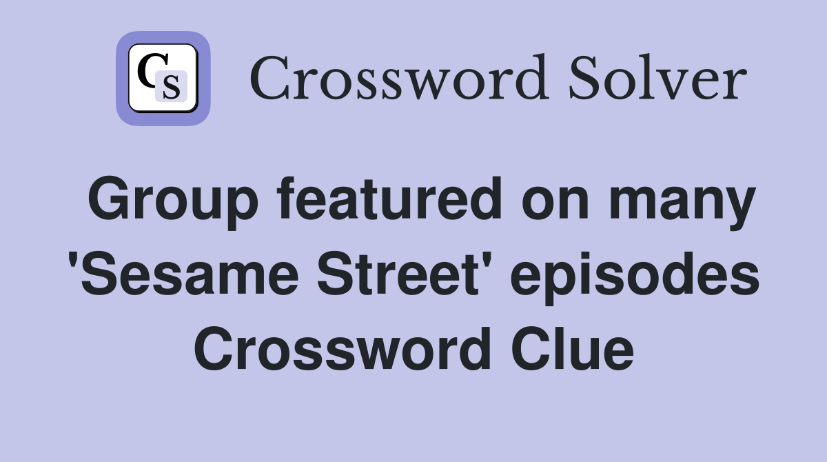 Group featured on many 'Sesame Street' episodes Crossword Clue