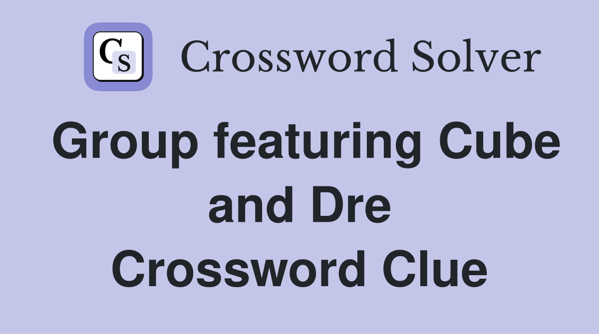 Group featuring Cube and Dre Crossword Clue