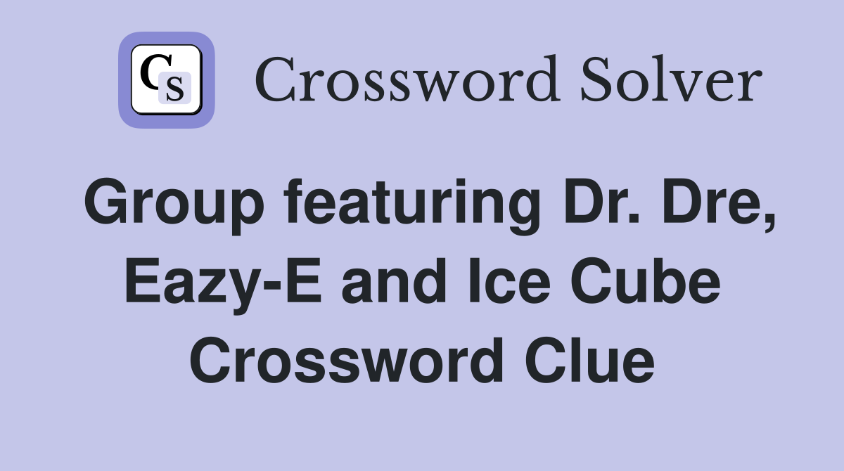 Group featuring Dr. Dre, Eazy-E and Ice Cube Crossword Clue