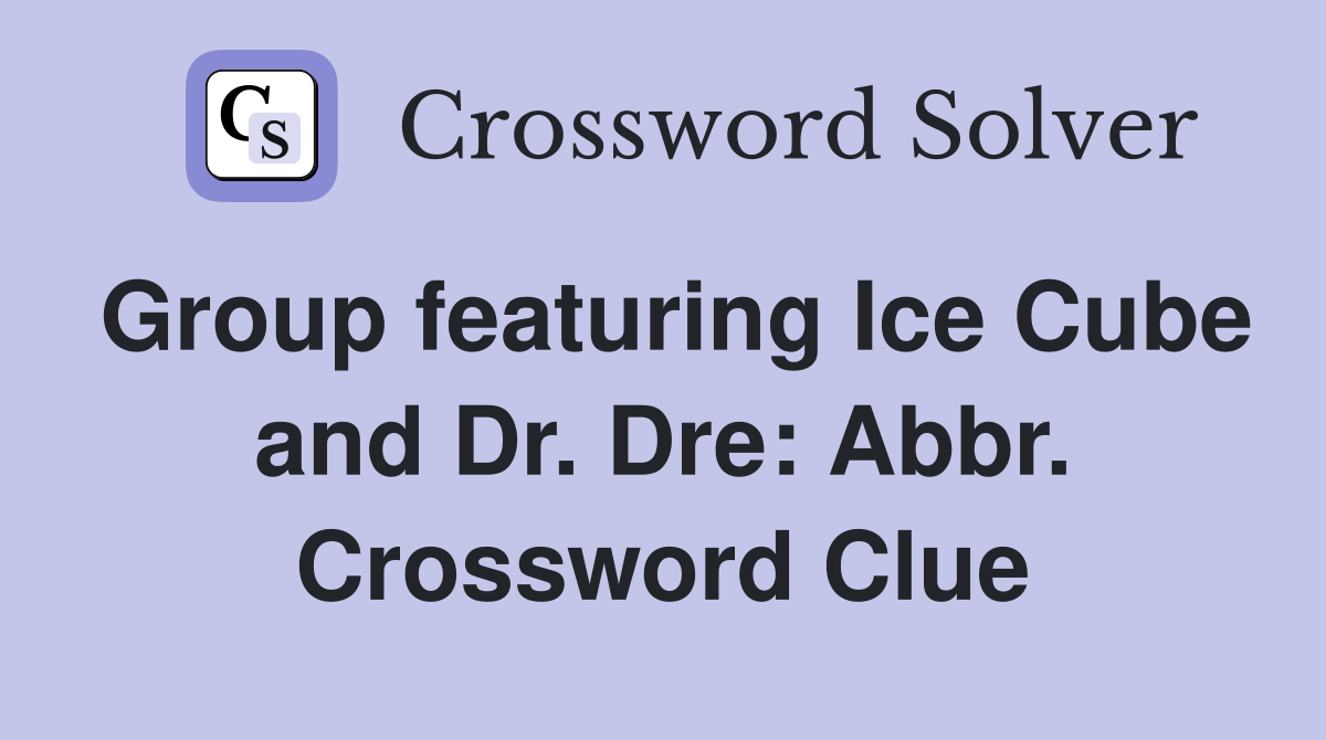 Group featuring Ice Cube and Dr. Dre: Abbr. Crossword Clue