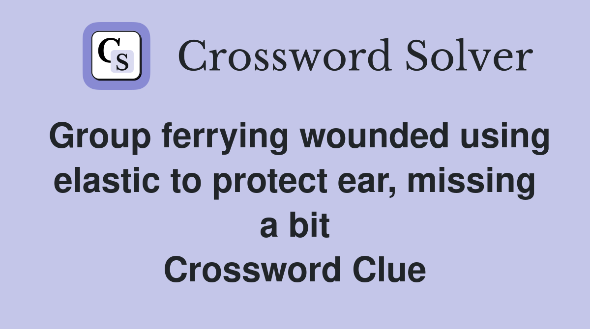 Group ferrying wounded using elastic to protect ear, missing a bit Crossword Clue