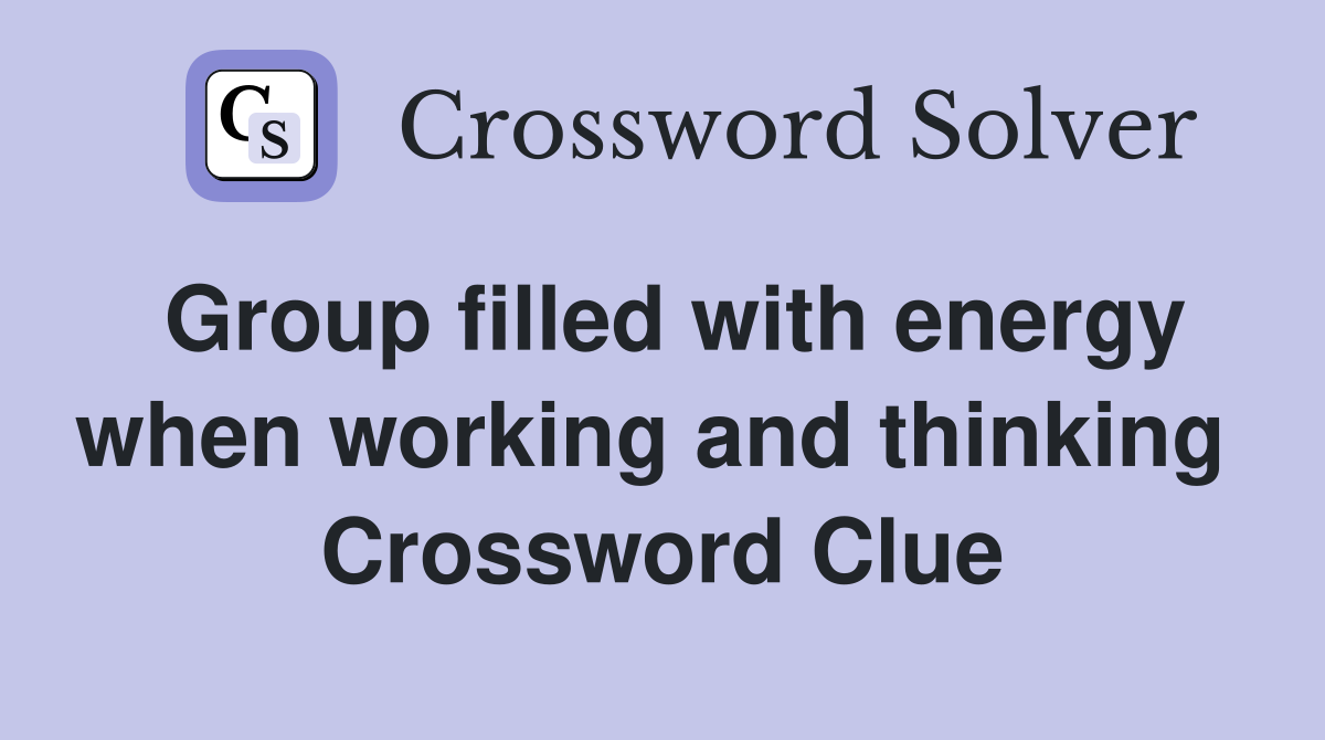 Group filled with energy when working and thinking  Crossword Clue