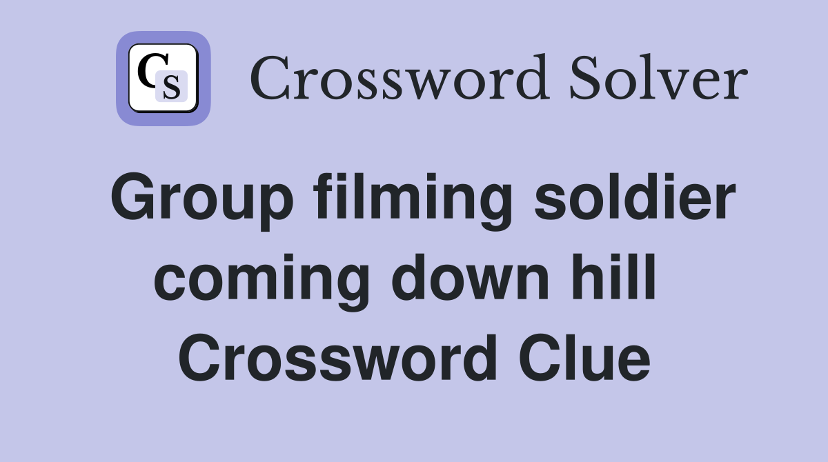 Group filming soldier coming down hill  Crossword Clue