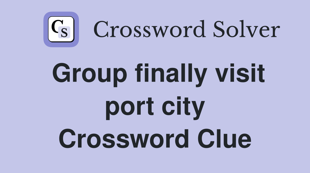 Group finally visit port city Crossword Clue