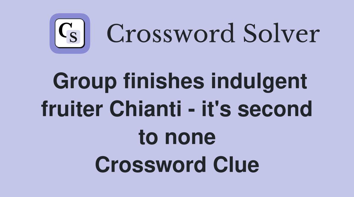 Group finishes indulgent fruiter Chianti - it's second to none Crossword Clue
