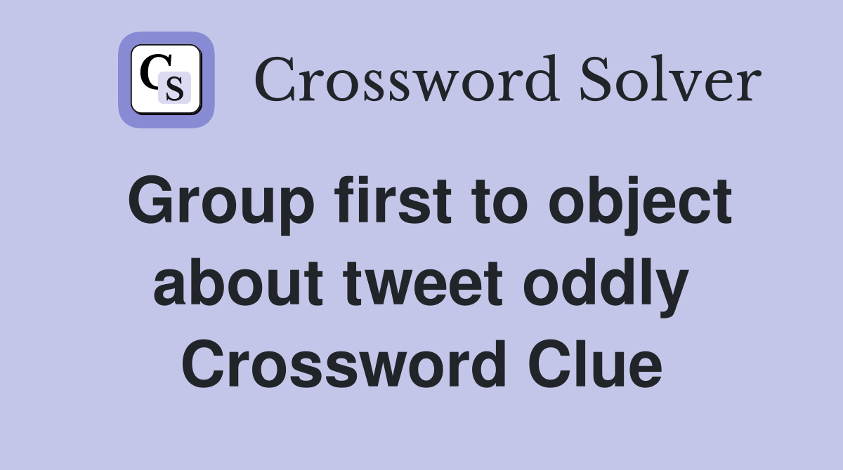 Group first to object about tweet oddly Crossword Clue