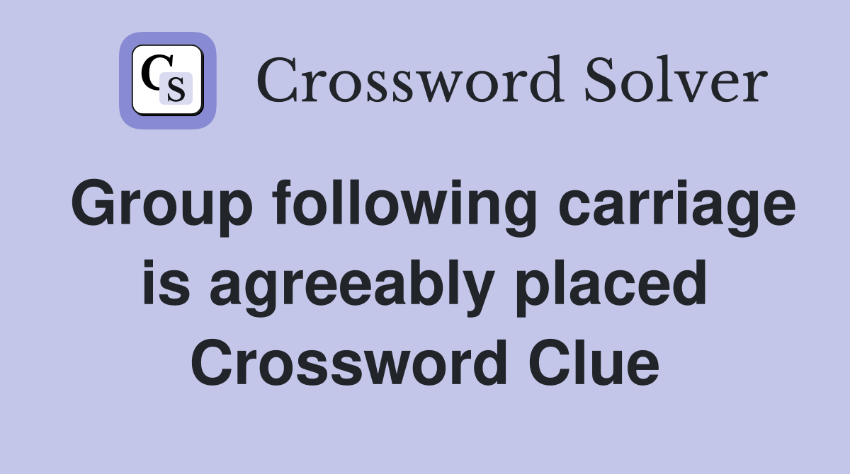 Group following carriage is agreeably placed Crossword Clue