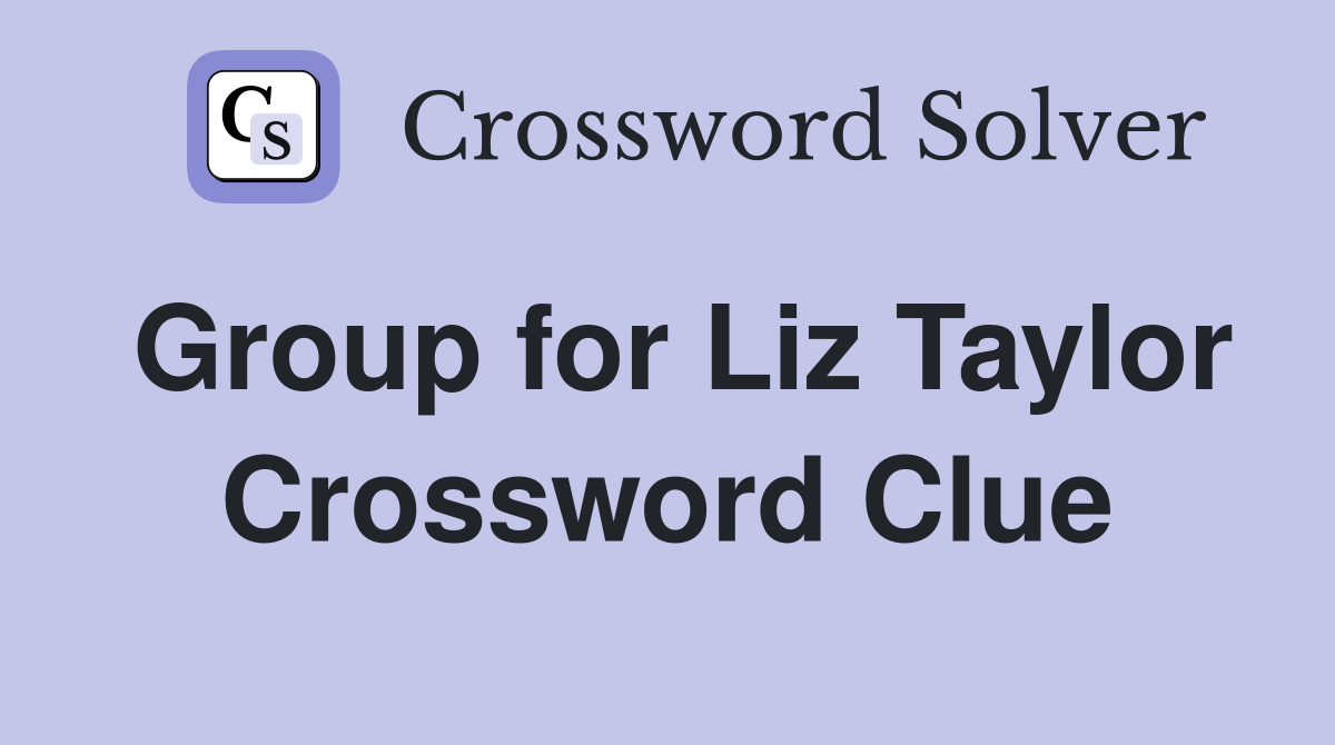 Group for Liz Taylor Crossword Clue