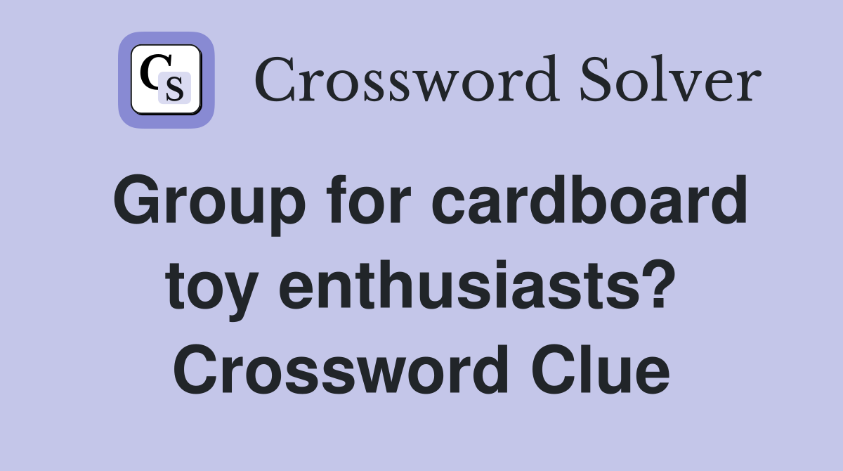 Group for cardboard toy enthusiasts? Crossword Clue