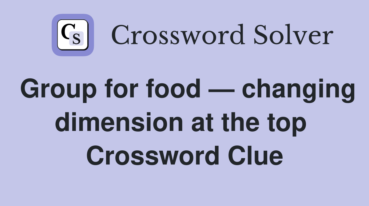 Group for food — changing dimension at the top  Crossword Clue