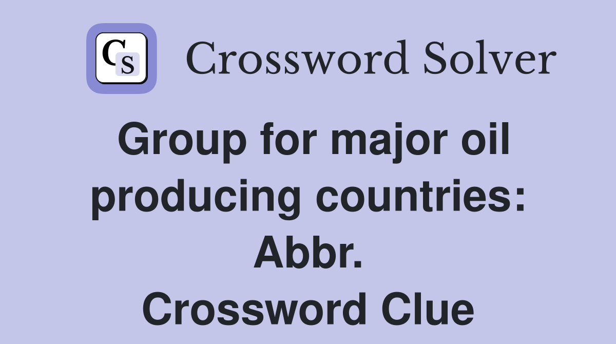 Group for major oil producing countries: Abbr. Crossword Clue
