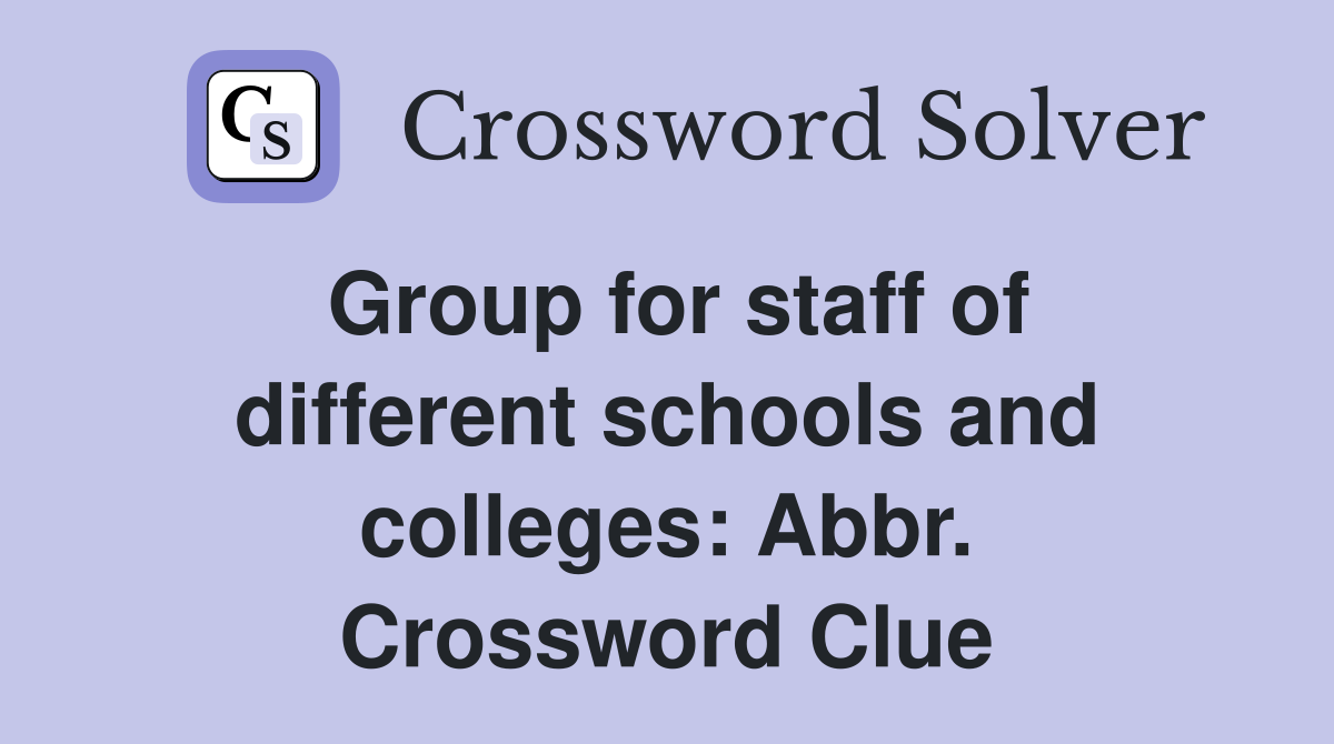 Group for staff of different schools and colleges: Abbr. Crossword Clue