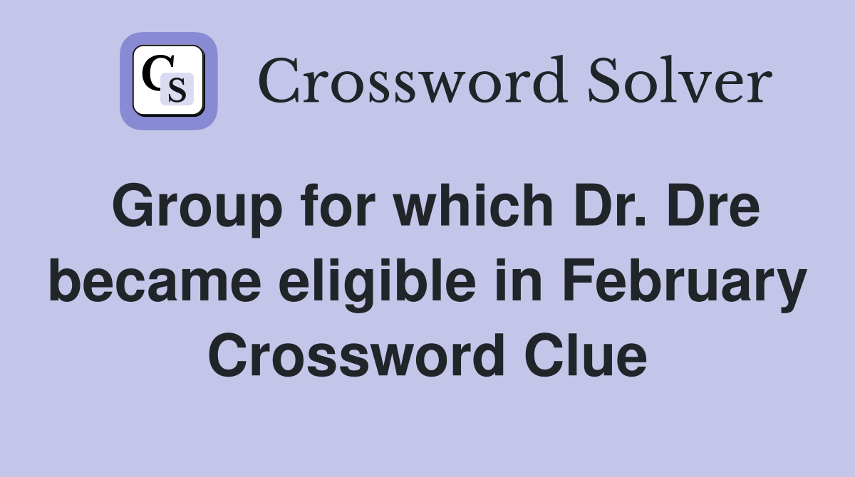 Group for which Dr. Dre became eligible in February Crossword Clue