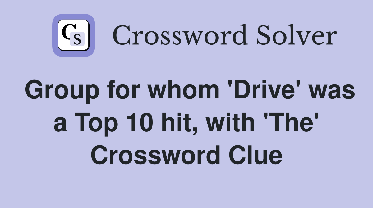 Group for whom 'Drive' was a Top 10 hit, with 'The' Crossword Clue
