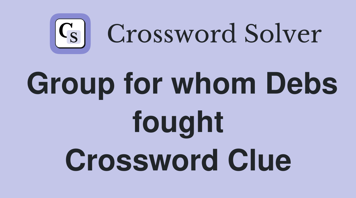 Group for whom Debs fought Crossword Clue