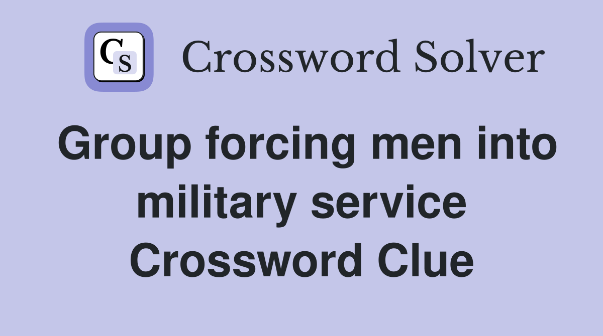 Group forcing men into military service Crossword Clue