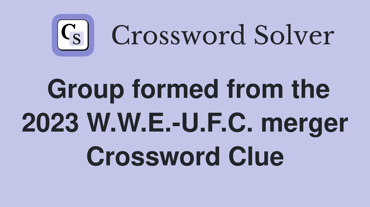 Group formed from the 2023 W.W.E.-U.F.C. merger Crossword Clue