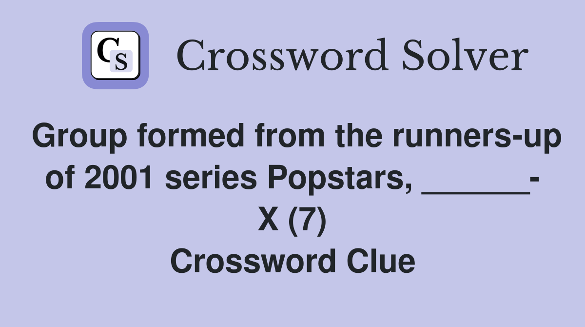 Group formed from the runners-up of 2001 series Popstars, ______- X (7) Crossword Clue