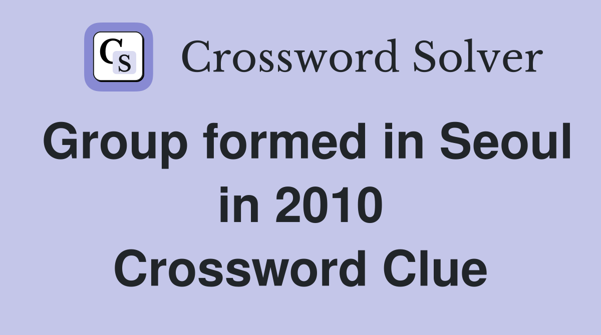 Group formed in Seoul in 2010 Crossword Clue
