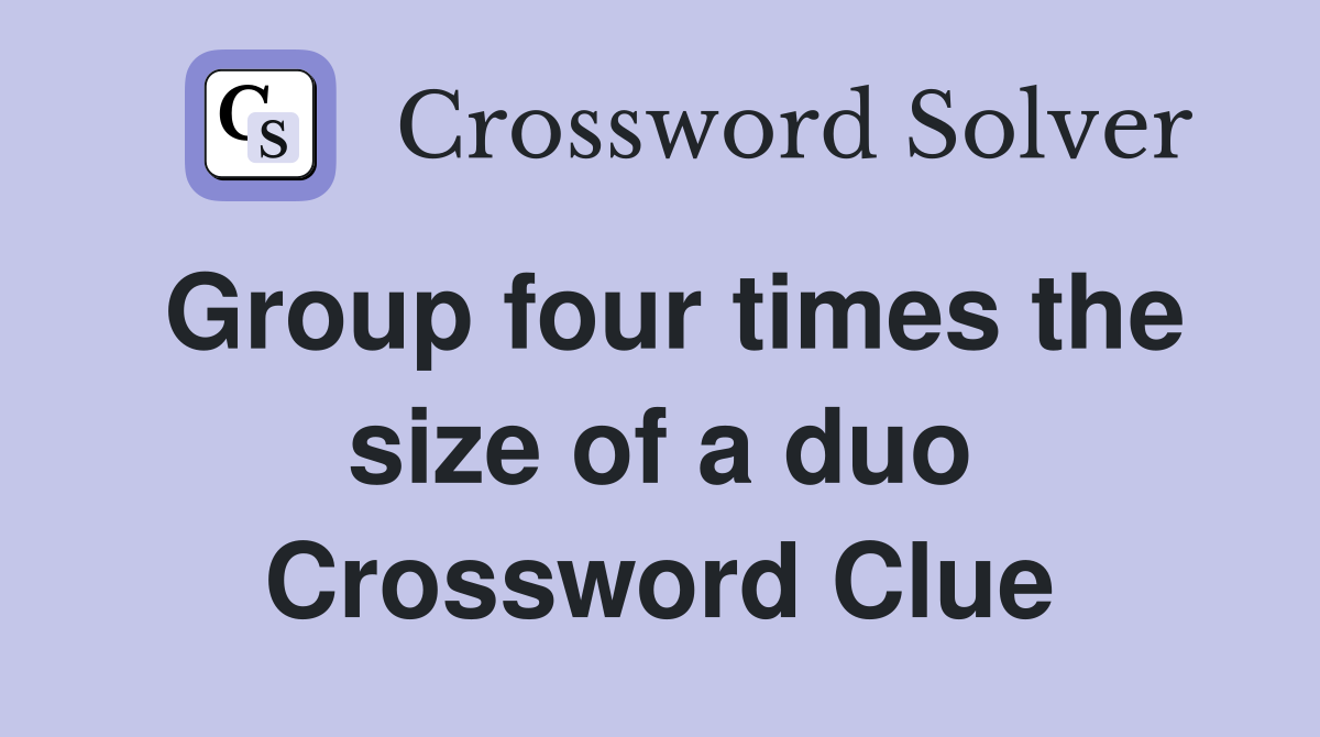 Group four times the size of a duo Crossword Clue