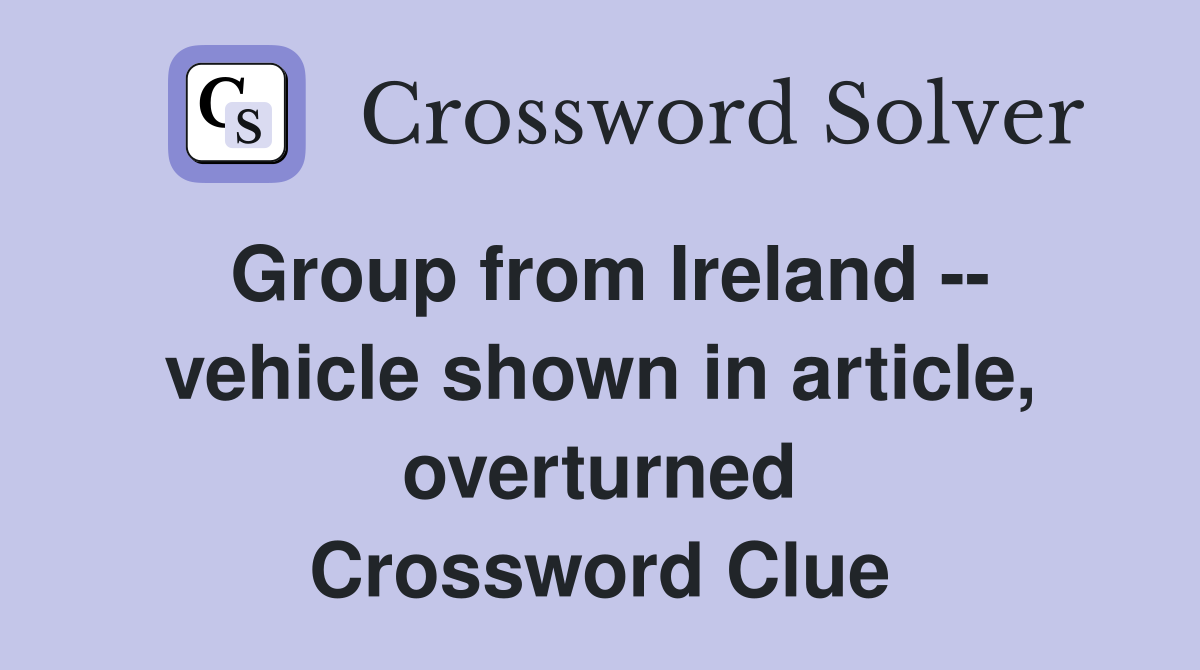 Group from Ireland -- vehicle shown in article, overturned Crossword Clue