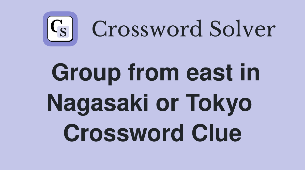 Group from east in Nagasaki or Tokyo  Crossword Clue