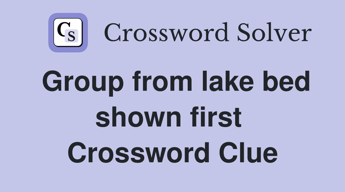 Group from lake bed shown first  Crossword Clue
