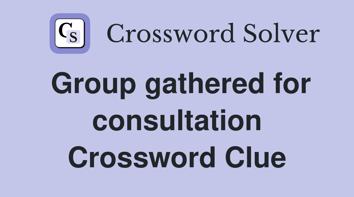 Group gathered for consultation Crossword Clue