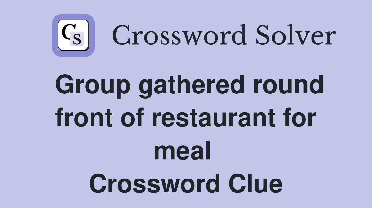 Group gathered round front of restaurant for meal  Crossword Clue