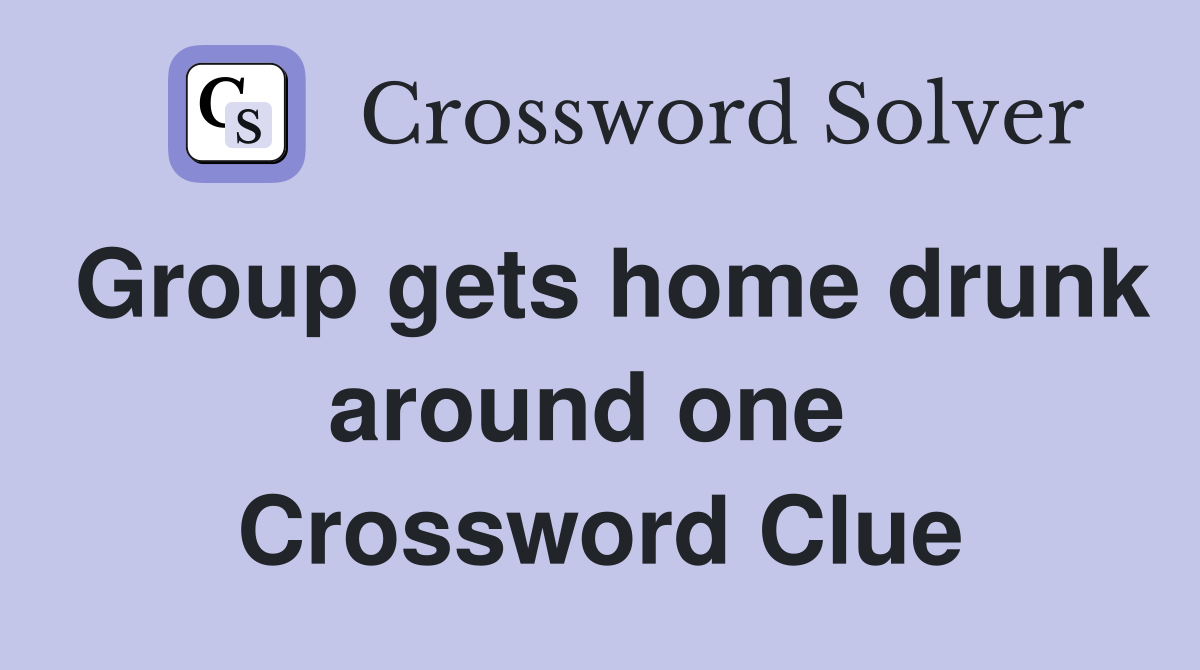 Group gets home drunk around one  Crossword Clue