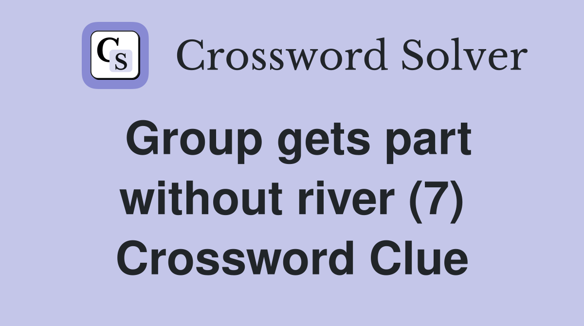 Group gets part without river (7) Crossword Clue