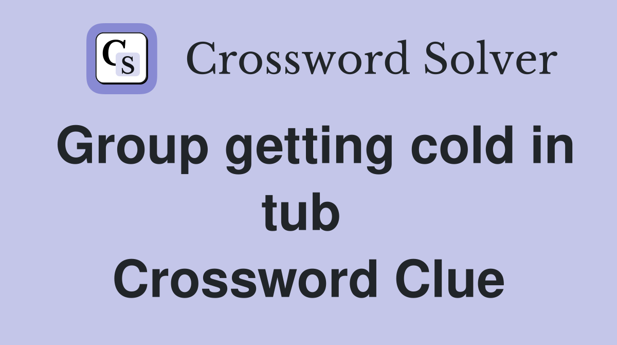 Group getting cold in tub  Crossword Clue