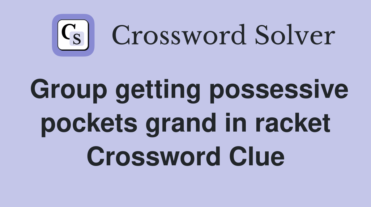 Group getting possessive pockets grand in racket Crossword Clue
