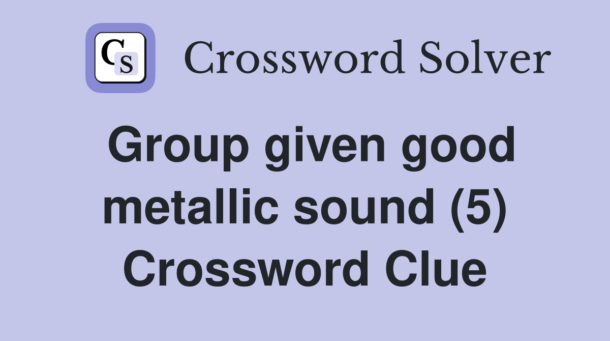 Group given good metallic sound (5) Crossword Clue