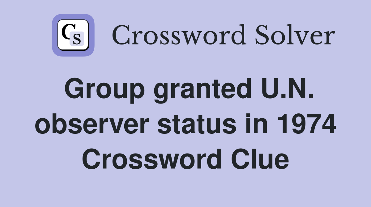 Group granted U.N. observer status in 1974 Crossword Clue